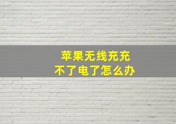 苹果无线充充不了电了怎么办