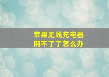 苹果无线充电器用不了了怎么办