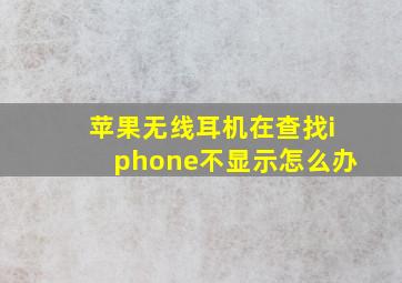 苹果无线耳机在查找iphone不显示怎么办