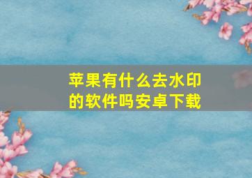 苹果有什么去水印的软件吗安卓下载