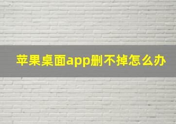 苹果桌面app删不掉怎么办