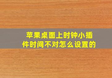 苹果桌面上时钟小插件时间不对怎么设置的