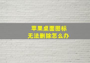 苹果桌面图标无法删除怎么办