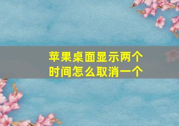 苹果桌面显示两个时间怎么取消一个