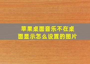 苹果桌面音乐不在桌面显示怎么设置的图片