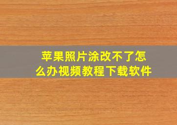 苹果照片涂改不了怎么办视频教程下载软件