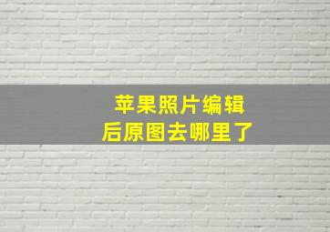 苹果照片编辑后原图去哪里了