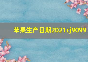 苹果生产日期2021cj9099