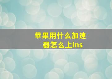 苹果用什么加速器怎么上ins