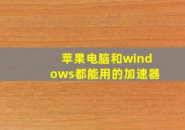 苹果电脑和windows都能用的加速器