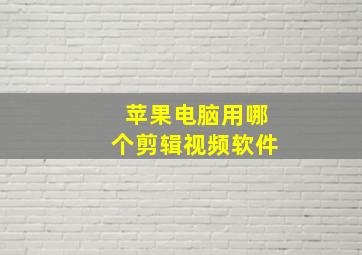 苹果电脑用哪个剪辑视频软件