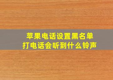 苹果电话设置黑名单打电话会听到什么铃声