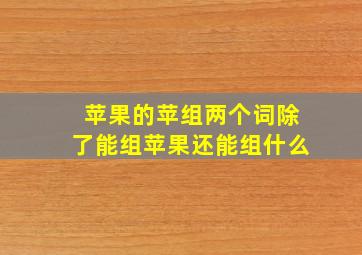 苹果的苹组两个词除了能组苹果还能组什么