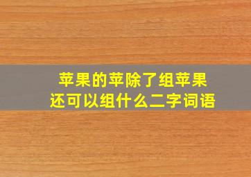 苹果的苹除了组苹果还可以组什么二字词语