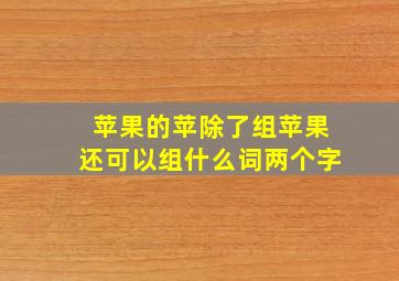 苹果的苹除了组苹果还可以组什么词两个字