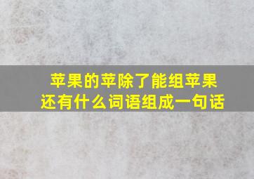 苹果的苹除了能组苹果还有什么词语组成一句话