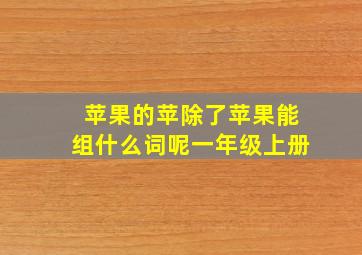 苹果的苹除了苹果能组什么词呢一年级上册