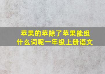 苹果的苹除了苹果能组什么词呢一年级上册语文