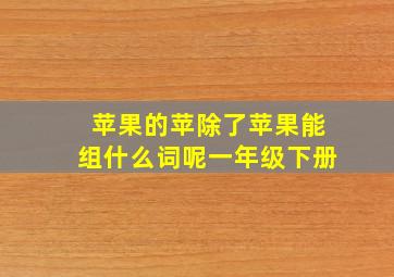 苹果的苹除了苹果能组什么词呢一年级下册