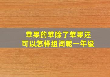 苹果的苹除了苹果还可以怎样组词呢一年级