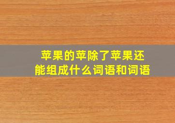 苹果的苹除了苹果还能组成什么词语和词语