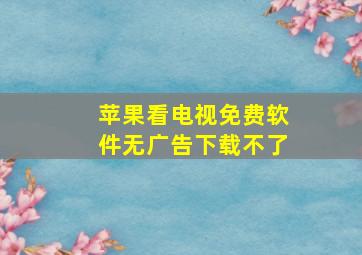 苹果看电视免费软件无广告下载不了