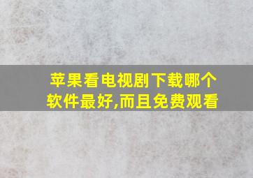 苹果看电视剧下载哪个软件最好,而且免费观看