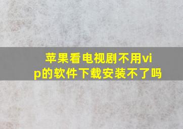 苹果看电视剧不用vip的软件下载安装不了吗