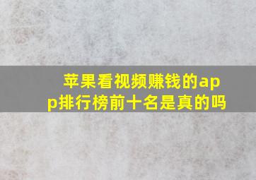 苹果看视频赚钱的app排行榜前十名是真的吗