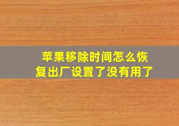 苹果移除时间怎么恢复出厂设置了没有用了