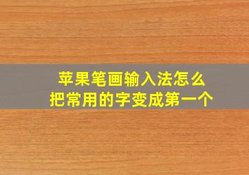 苹果笔画输入法怎么把常用的字变成第一个