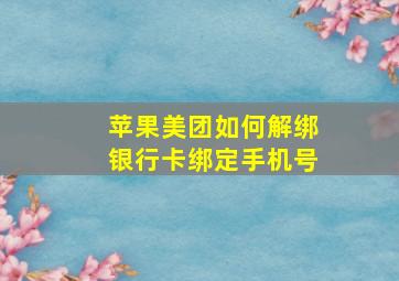 苹果美团如何解绑银行卡绑定手机号