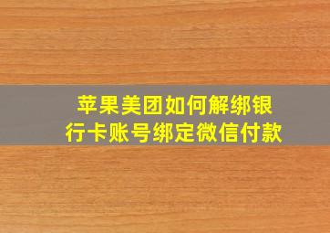 苹果美团如何解绑银行卡账号绑定微信付款