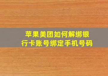 苹果美团如何解绑银行卡账号绑定手机号码