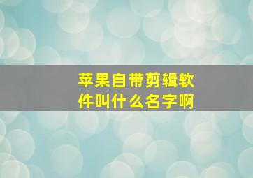 苹果自带剪辑软件叫什么名字啊