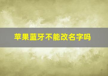 苹果蓝牙不能改名字吗