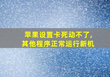 苹果设置卡死动不了,其他程序正常运行新机