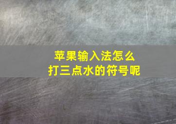 苹果输入法怎么打三点水的符号呢