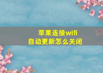 苹果连接wifi自动更新怎么关闭