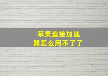 苹果连接加速器怎么用不了了