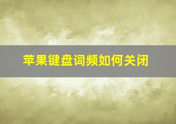 苹果键盘词频如何关闭