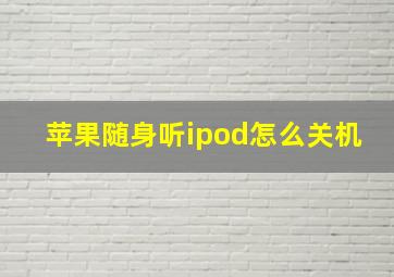 苹果随身听ipod怎么关机