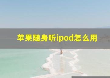 苹果随身听ipod怎么用