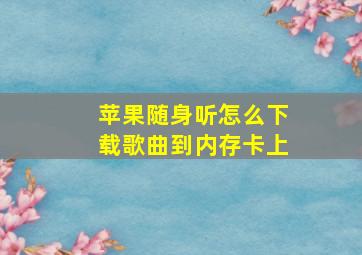 苹果随身听怎么下载歌曲到内存卡上