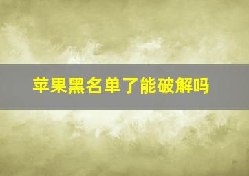 苹果黑名单了能破解吗