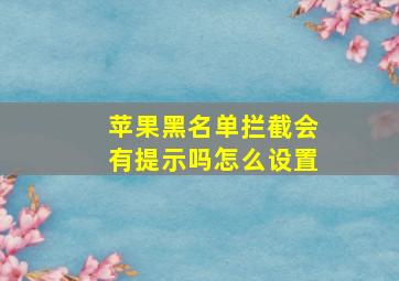 苹果黑名单拦截会有提示吗怎么设置