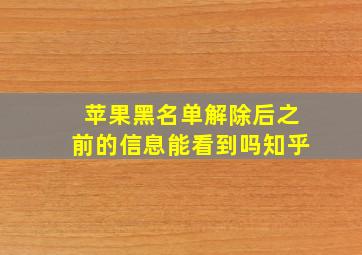 苹果黑名单解除后之前的信息能看到吗知乎