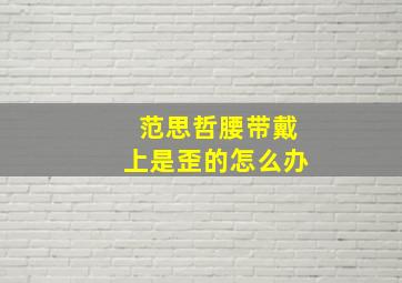 范思哲腰带戴上是歪的怎么办