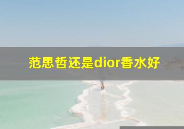 范思哲还是dior香水好