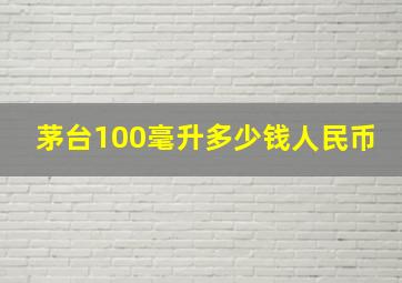 茅台100毫升多少钱人民币